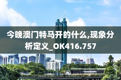 今晚澳门特马开的什么,现象分析定义_OK416.757