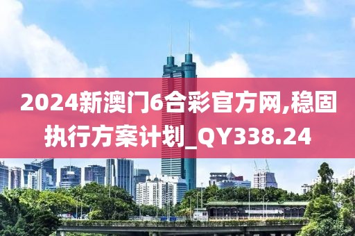 2024新澳门6合彩官方网,稳固执行方案计划_QY338.24