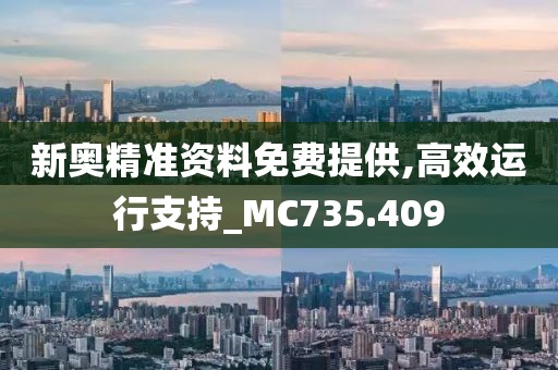 新奥精准资料免费提供,高效运行支持_MC735.409