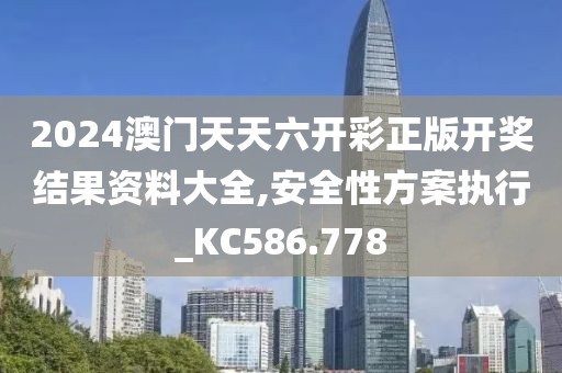 2024澳门天天六开彩正版开奖结果资料大全,安全性方案执行_KC586.778