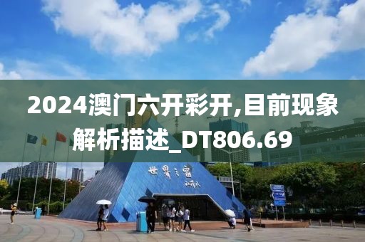 2024澳门六开彩开,目前现象解析描述_DT806.69