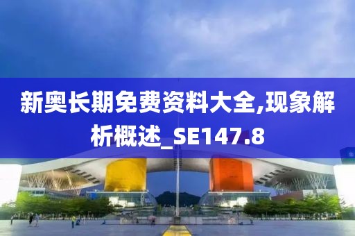 新奥长期免费资料大全,现象解析概述_SE147.8