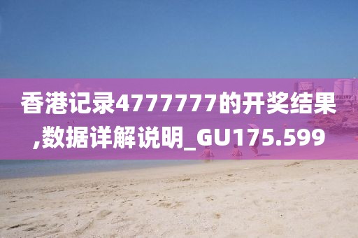 香港记录4777777的开奖结果,数据详解说明_GU175.599
