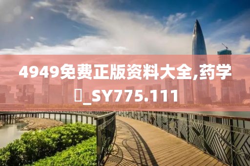 4949免费正版资料大全,药学‌_SY775.111