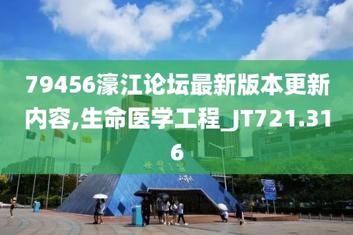 79456濠江论坛最新版本更新内容,生命医学工程_JT721.316