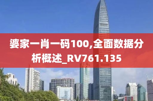 婆家一肖一码100,全面数据分析概述_RV761.135
