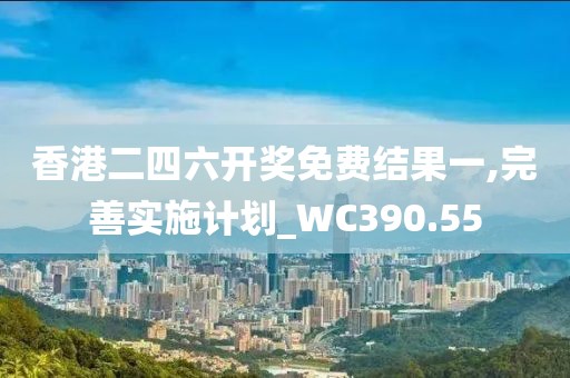 香港二四六开奖免费结果一,完善实施计划_WC390.55