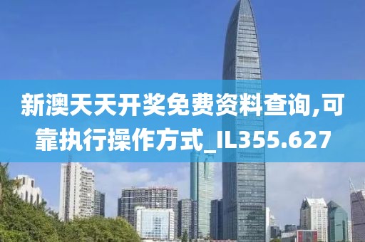 新澳天天开奖免费资料查询,可靠执行操作方式_IL355.627