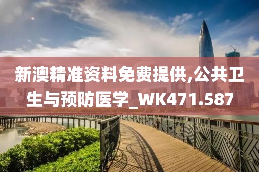新澳精准资料免费提供,公共卫生与预防医学_WK471.587