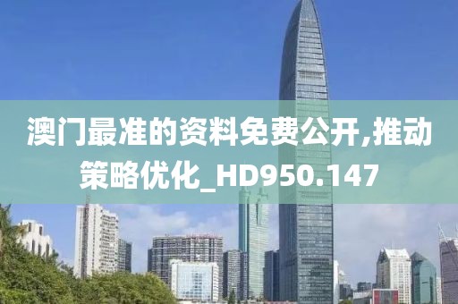 澳门最准的资料免费公开,推动策略优化_HD950.147