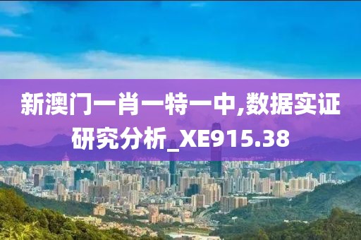 新澳门一肖一特一中,数据实证研究分析_XE915.38