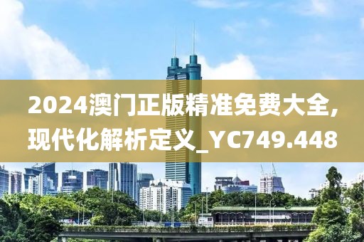 2024澳门正版精准免费大全,现代化解析定义_YC749.448