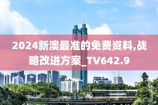 2024新澳最准的免费资料,战略改进方案_TV642.9