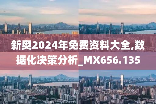 新奥2024年免费资料大全,数据化决策分析_MX656.135