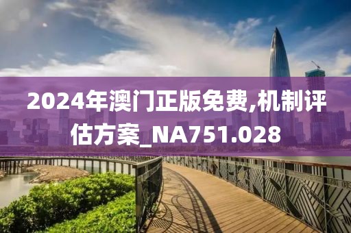 2024年澳门正版免费,机制评估方案_NA751.028