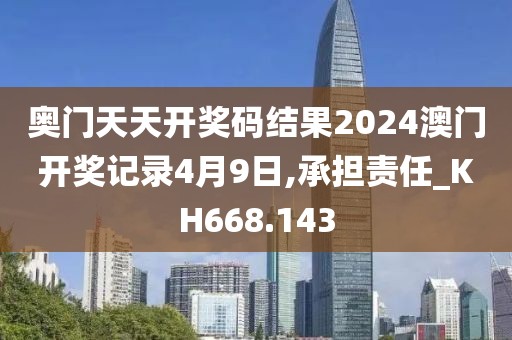 奥门天天开奖码结果2024澳门开奖记录4月9日,承担责任_KH668.143