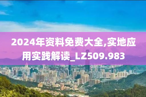 2024年资料免费大全,实地应用实践解读_LZ509.983