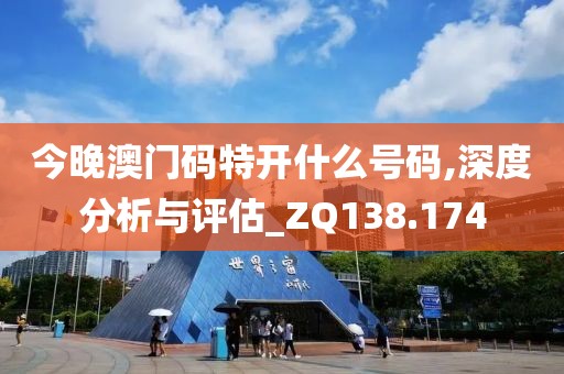 今晚澳门码特开什么号码,深度分析与评估_ZQ138.174