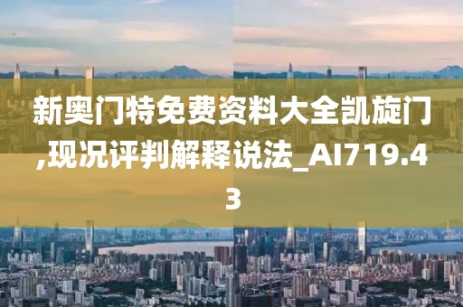 新奥门特免费资料大全凯旋门,现况评判解释说法_AI719.43