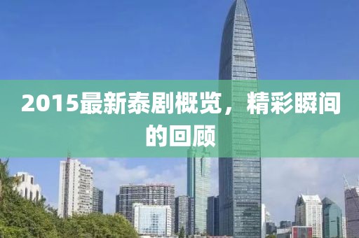 2015最新泰剧概览，精彩瞬间的回顾