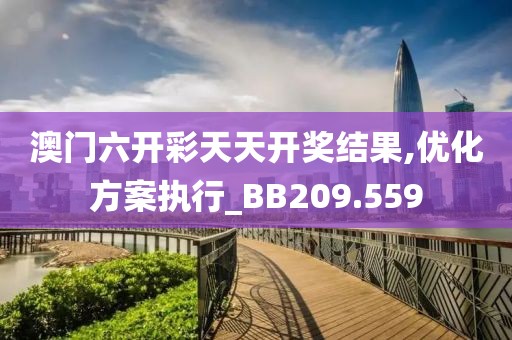 澳门六开彩天天开奖结果,优化方案执行_BB209.559