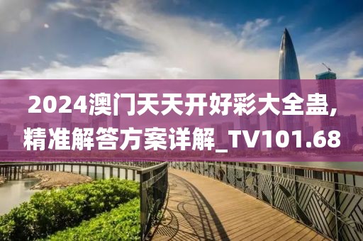 2024澳门天天开好彩大全蛊,精准解答方案详解_TV101.68