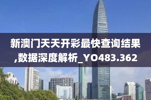 新澳门天天开彩最快查询结果,数据深度解析_YO483.362