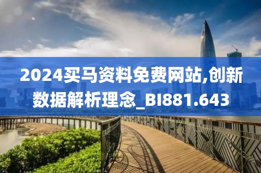 2024买马资料免费网站,创新数据解析理念_BI881.643