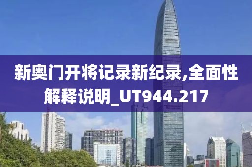 新奥门开将记录新纪录,全面性解释说明_UT944.217