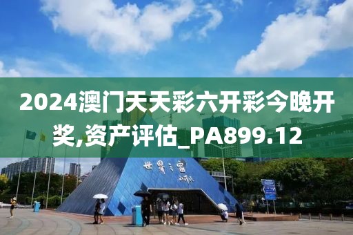 2024澳门天天彩六开彩今晚开奖,资产评估_PA899.12