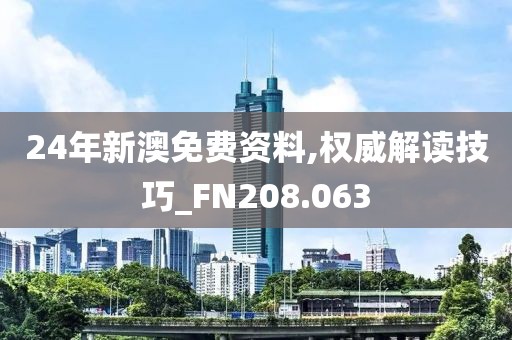 24年新澳免费资料,权威解读技巧_FN208.063