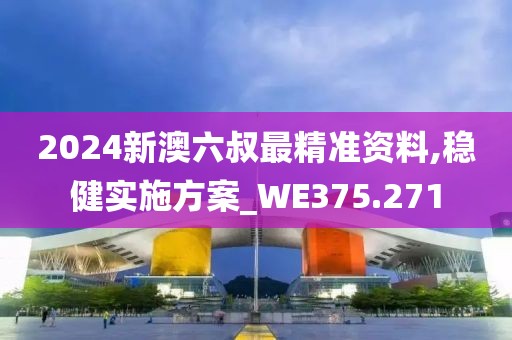 2024新澳六叔最精准资料,稳健实施方案_WE375.271