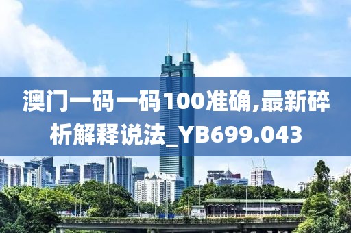 澳门一码一码100准确,最新碎析解释说法_YB699.043
