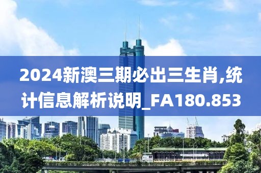 2024新澳三期必出三生肖,统计信息解析说明_FA180.853
