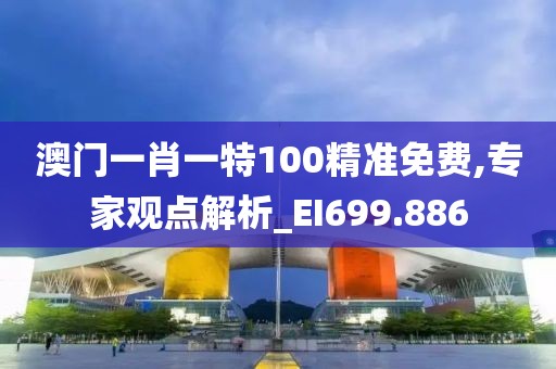 澳门一肖一特100精准免费,专家观点解析_EI699.886