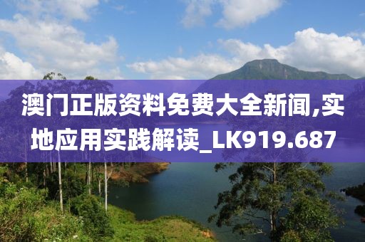 澳门正版资料免费大全新闻,实地应用实践解读_LK919.687