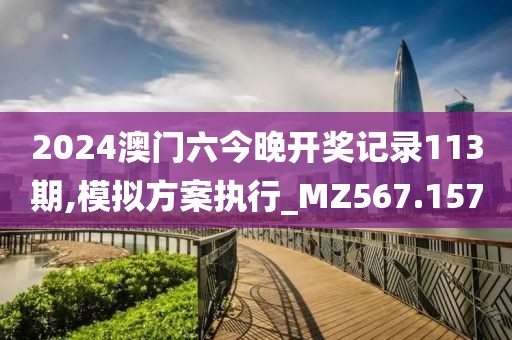 2024澳门六今晚开奖记录113期,模拟方案执行_MZ567.157