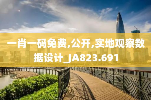 一肖一码免费,公开,实地观察数据设计_JA823.691