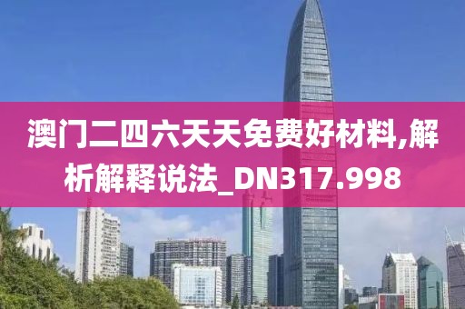 澳门二四六天天免费好材料,解析解释说法_DN317.998