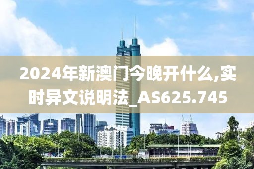 2024年新澳门今晚开什么,实时异文说明法_AS625.745