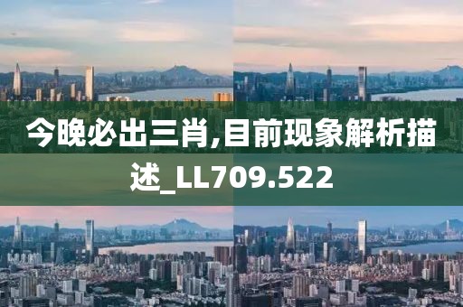 今晚必出三肖,目前现象解析描述_LL709.522