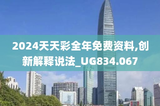 2024天天彩全年免费资料,创新解释说法_UG834.067