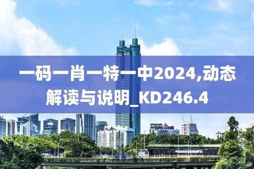 一码一肖一特一中2024,动态解读与说明_KD246.4