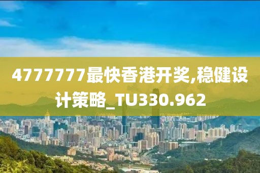 4777777最快香港开奖,稳健设计策略_TU330.962
