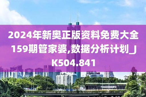 2024年新奥正版资料免费大全159期管家婆,数据分析计划_JK504.841