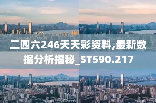 二四六246天天彩资料,最新数据分析揭秘_ST590.217