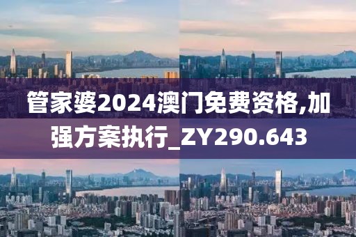 管家婆2024澳门免费资格,加强方案执行_ZY290.643
