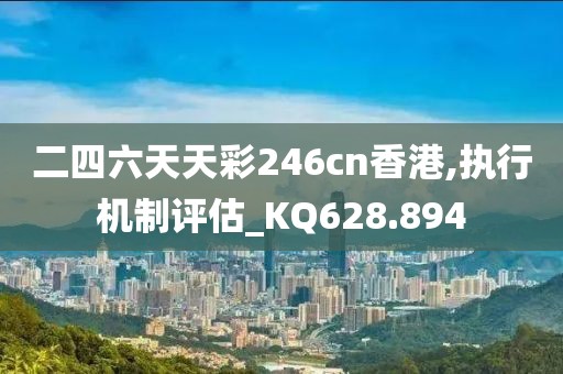 二四六天天彩246cn香港,执行机制评估_KQ628.894