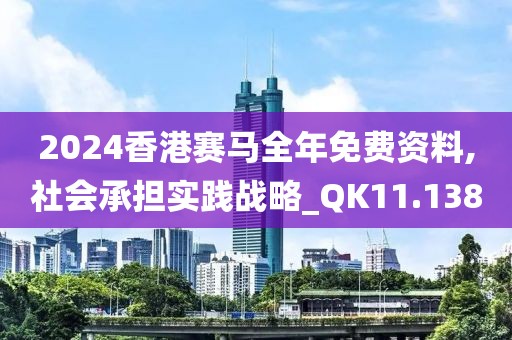 2024香港赛马全年免费资料,社会承担实践战略_QK11.138