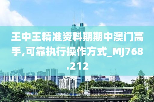 王中王精准资料期期中澳门高手,可靠执行操作方式_MJ768.212
